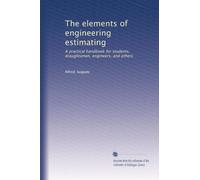 The elements of engineering estimating: A practical handbook for students, draughtsmen, engineers, and others