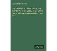 The Elements of Field Fortifications. For the Use of the Cadets of the United States Military Academy at West Point, N. Y.