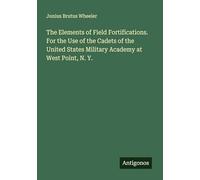 The Elements of Field Fortifications. For the Use of the Cadets of the United States Military Academy at West Point, N. Y.