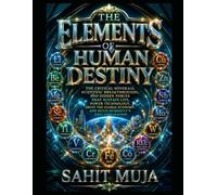THE ELEMENTS OF HUMAN DESTINY: The Critical Minerals, Scientific Breakthroughs, and Hidden Forces That Sustain Life, Power Technology, Drive the Global Economy, and Build Humanity's Next Civilizatio