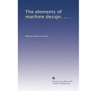 The elements of machine design. ... .: Volume 1