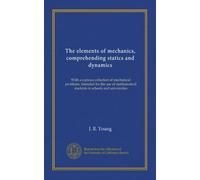 The elements of mechanics, comprehending statics and dynamics: With a copious collection of mechanical problems. Intended for the use of mathematical students in schools and universities
