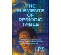 THE ELEMENTS OF PERIODIC TABLE: : Discover the Secrets, Stories, and Science Behind All 118 Elements