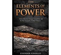 THE ELEMENTS OF POWER: Critical Minerals, Strategic Competition, and the New Geography of Global Influence