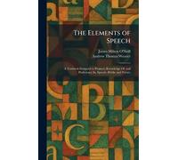 The Elements of Speech: A Textbook Designed to Promote Knowledge Of, and Proficiency In, Speech--Public and Private