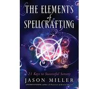 The Elements of Spellcrafting: 21 Keys to Successful Sorcery