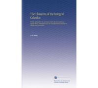 The Elements of the Integral Calculus: With Its Applications To Geometry and To the Summation of Infinite Series. Intended for the Use of Mathematical Students in Schools and Universities.
