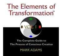 The Elements of Transformation: The Complete Guide to The Process of Conscious Creation Vol. 1