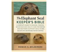 The Elephant Seal Keeper’s Bible: A Complete Guide to Housing, Feeding, Behaviour and Health Care for Northern and Southern Elephant Seals in Zoos, Aquariums and Rehabilitation Centres