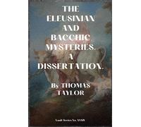 THE ELEUSINIAN AND BACCHIC MYSTERIES.: A DISSERTATION.