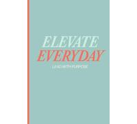 The Elevate Everyday Journal: A monthly, weekly and daily system to create a purposeful life