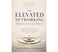 The Elevated Networking Philosophy: A Purpose-Driven Approach to Building Relationships, Impacting Communities, and Creating a Legacy That Lasts