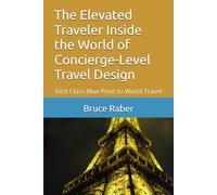 The Elevated Traveler Inside the World of Concierge-Level Travel Design: Inside the World of Concierge-Level Travel Design