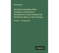 The Eleven Comedies; With Translator's Foreword An Introduction To Each Comedy And Elucidatory Notes, In Two Volumes: Volume 1 - in large print