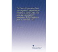 The Eleventh International Cotton Congress of Delegated Representatives of Master Cotton Spinners' and Manufacturers' Associations Held at Stockholm June 14, 15 and 16, 1922.