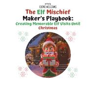 The Elf Mischief Maker’s Playbook: Creating Memorable Elf Visits Until Christmas