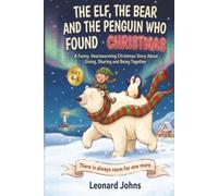 THE ELF, THE BEAR AND THE PENGUIN WHO FOUND CHRISTMAS: A Funny, Heartwarming Christmas Story About Giving, Sharing and Being Together