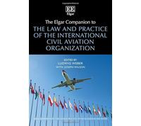 The Elgar Companion to the Law and Practice of the International Civil Aviation Organization (Elgar Companions to the Law and Practice of the UN Agencies and Bodies series)