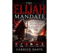 THE ELIJAH MANDATE: A Comprehensive Biblical Blueprint for Courageous Living, Spiritual Warfare, Discernment, Revival, Leadership, and Faithfulness in the Last Days