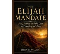 THE ELIJAH MANDATE: Fire, Silence, and the Cost of Carrying a Calling
