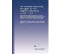 The elimination of poverty among the elderly : supplemental security income reform: Hearing before the Subcommittee on Retirement Income and ... Congress, second session, September 16, 1988
