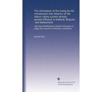 The elimination of the tramp by the introduction into America of the labour colony system already proved effective in Holland, Belgium, and ... to adapt this system to American conditions