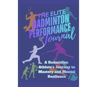 The Elite Badminton Performance Journal: A Badminton Athlete’s Journey to Mastery and Mental Resilience