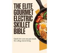 The Elite Gourmet Electric Skillet Bible: Quick Low Cost One Pan Meals for College Dorm Living