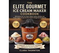 The Elite Gourmet Ice Cream Maker Cookbook: 300 Homemade Ice Cream, Gelato, Sorbet, Sherbet, and Frozen Yogurt Recipes for the 4-Quart Vintage Bucket Machine