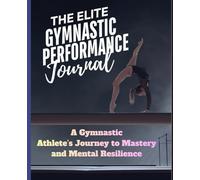 The Elite Gymnastic Performance Journal: A Gymnastic Athlete’s Journey to Mastery and Mental Resilience