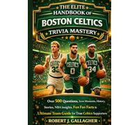 THE ELITE HANDBOOK OF BOSTON CELTICS TRIVIA MASTERY: Over 500 Questions, Icon Moments, History, Stories, NBA Insights, Fun Fan Facts & Ultimate Team Guide for True Celtics Supporters