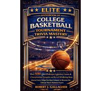 THE ELITE HANDBOOK OF COLLEGE BASKETBALL TOURNAMENT TRIVIA MASTERY: Over 500+ Quiz Challenges, Legendary Upsets, Championship Dynasties, and ... to Become the Ultimate March Madness Expert