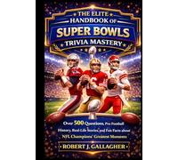 THE ELITE HANDBOOK OF SUPER BOWLS TRIVIA MASTERY: Over 500 Quiz Questions, Pro Football History, Real-Life Stories and Fun Facts about NFL Champions’ Greatest Moments.