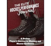 The Elite Hockey Performance Journal: A Hockey Player’s Journey to Mastery and Mental Resilience