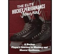 The Elite Hockey Performance Journal: A Hockey Player’s Journey to Mastery and Mental Resilience
