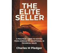 THE ELITE SELLER: A PRACTICAL GUIDE TO MOVING FROM AVERAGE TO EXCEPTIONAL IN TECHNICAL SALES
