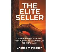 THE ELITE SELLER: A PRACTICAL GUIDE TO MOVING FROM AVERAGE TO EXCEPTIONAL IN TECHNICAL SALES
