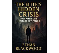 The Elite's Hidden Crisis: How America's Meritocracy Failed: How the Educated Class Created Inequality and Eroded Our Social Fabric