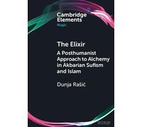 The Elixir: A Posthumanist Approach to Alchemy in Akbarian Sufism and Islam (Elements in Magic)