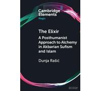 The Elixir: A Posthumanist Approach to Alchemy in Akbarian Sufism and Islam (Elements in Magic)