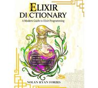 The Elixir Dictionary: A Modern Guide to Elixir Programming