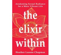 The Elixir Within: Awakening Sexual Radiance for a More Vibrant Life