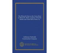 The Ellsworth Dam on the Union River at Ellsworth, Maine, property of the Bar Harbor and Union River Power Co