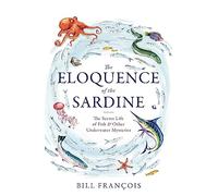The Eloquence of the Sardine: Incredible Stories from the Marine World: The Secret Life of Fish & Other Underwater Mysteries