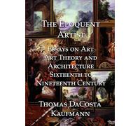 The Eloquent Artist: Essays on Art, Art Theory and Architecture, Sixteenth to Nineteenth Century