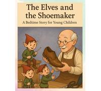 The Elves and the Shoemaker A Bedtime Story for Young Children: The Little Helpers Who Changed the Shoemaker's Life