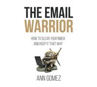 The Email Warrior: How to Clear Your Inbox and Keep it That Way