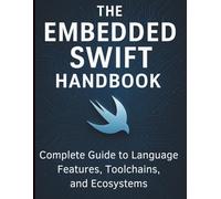 The Embedded Swift Handbook: Complete Guide to Language Features, Toolchains, and Ecosystems (Digital Learning and Tutorials Made Easy for Beginners)