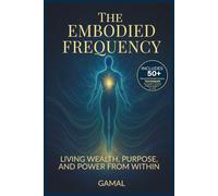 The Embodied Frequency: Living Wealth, Purpose & Power from Within (The Frequency Mastery)