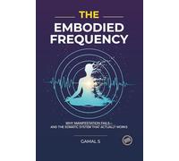 The Embodied Frequency: Why Manifestation Fails-And the Somatic System That Actually Works
